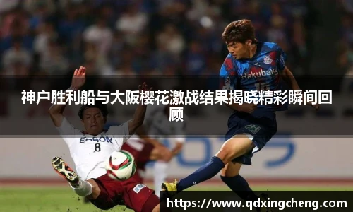 神户胜利船与大阪樱花激战结果揭晓精彩瞬间回顾